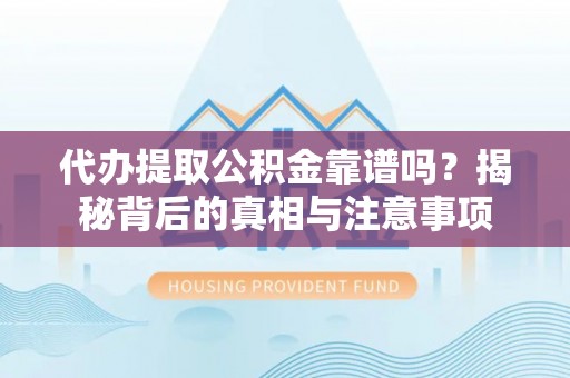 托克逊代办提取公积金靠谱吗？揭秘背后的真相与注意事项