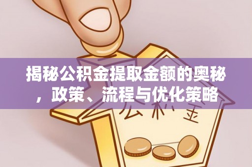 托克逊揭秘公积金提取金额的奥秘，政策、流程与优化策略