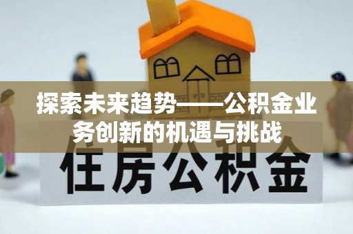 托克逊探索未来趋势——公积金业务创新的机遇与挑战