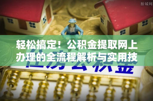 托克逊轻松搞定！公积金提取网上办理的全流程解析与实用技巧