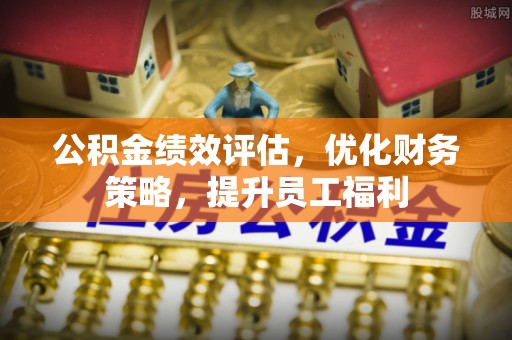 托克逊公积金绩效评估，优化财务策略，提升员工福利