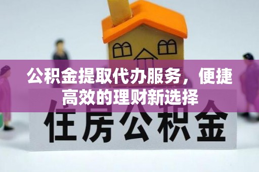 托克逊公积金提取代办服务，便捷高效的理财新选择