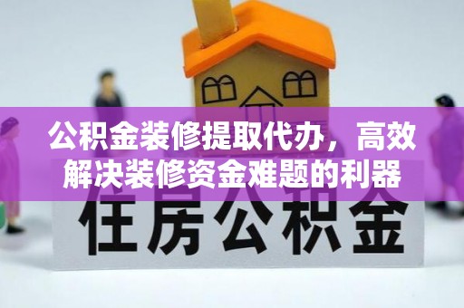 托克逊公积金装修提取代办，高效解决装修资金难题的利器