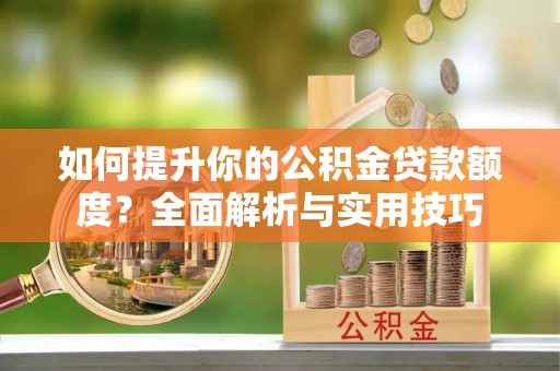 托克逊如何提升你的公积金贷款额度？全面解析与实用技巧