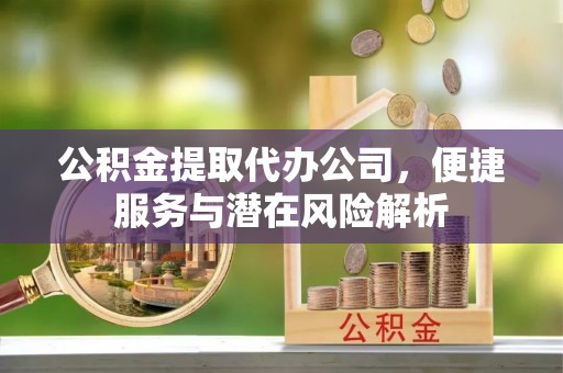 托克逊公积金提取代办公司，便捷服务与潜在风险解析
