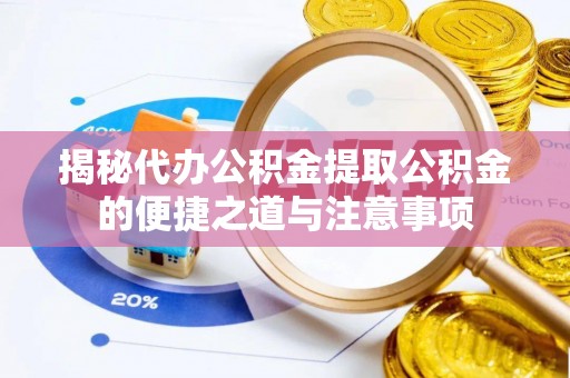 托克逊揭秘代办公积金提取公积金的便捷之道与注意事项