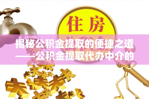 托克逊揭秘公积金提取的便捷之道——公积金提取代办中介的专业服务