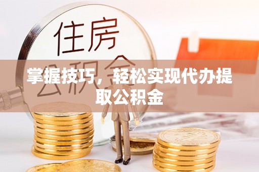 托克逊掌握技巧，轻松实现代办提取公积金