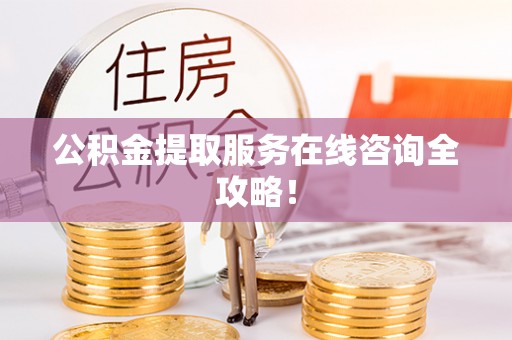 托克逊公积金提取服务在线咨询全攻略！