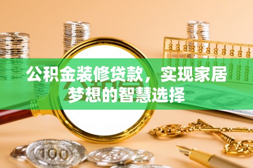 托克逊公积金装修贷款，实现家居梦想的智慧选择