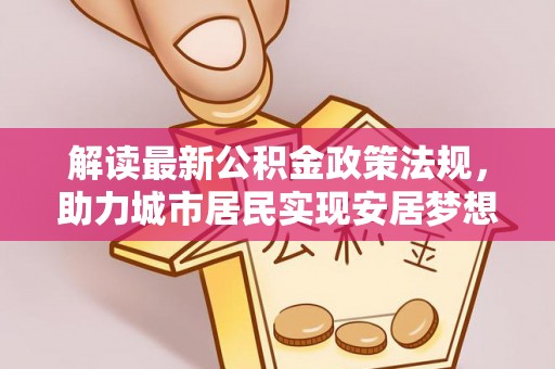 托克逊解读最新公积金政策法规，助力城市居民实现安居梦想