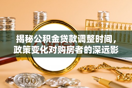 托克逊揭秘公积金贷款调整时间，政策变化对购房者的深远影响