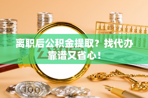 托克逊离职后公积金提取？找代办靠谱又省心！