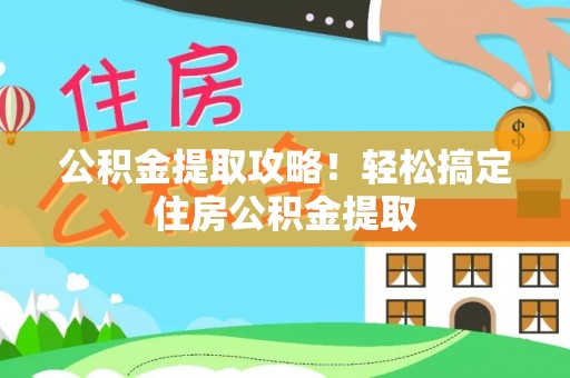 托克逊公积金提取攻略！轻松搞定住房公积金提取