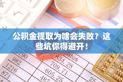 托克逊公积金提取为啥会失败？这些坑你得避开！