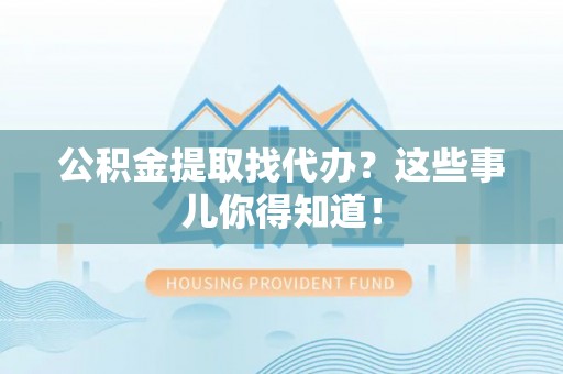 托克逊公积金提取找代办？这些事儿你得知道！