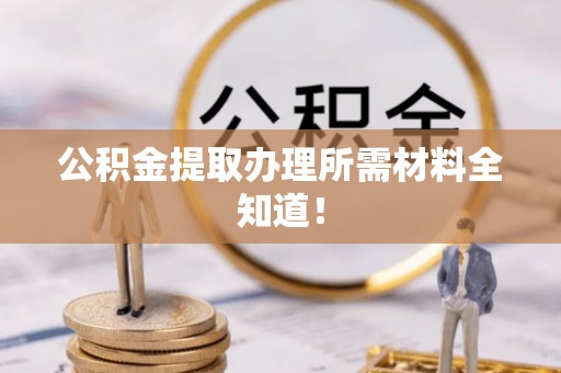 托克逊公积金提取办理所需材料全知道！
