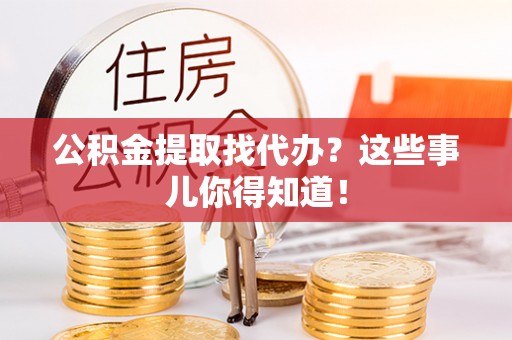 托克逊公积金提取找代办？这些事儿你得知道！