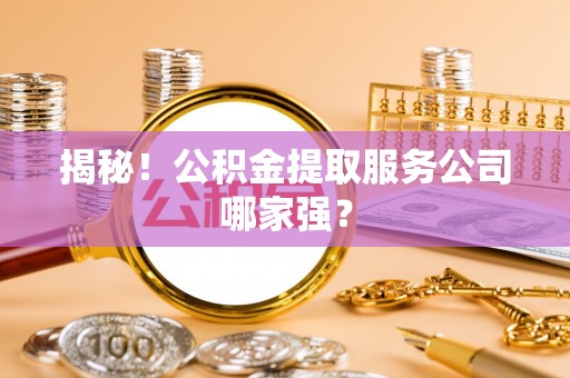 托克逊揭秘！公积金提取服务公司哪家强？
