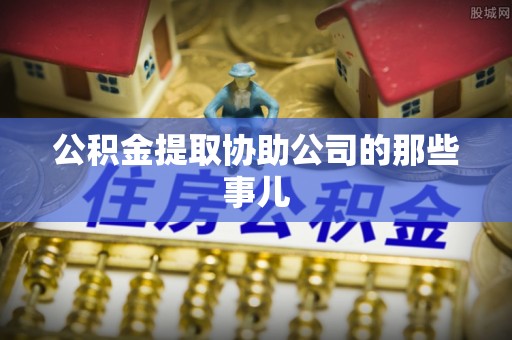 托克逊公积金提取协助公司的那些事儿