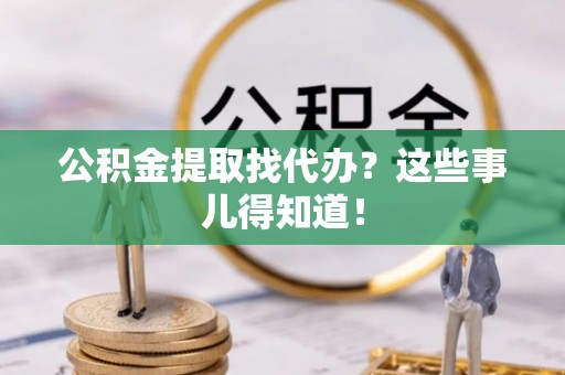 托克逊公积金提取找代办？这些事儿得知道！