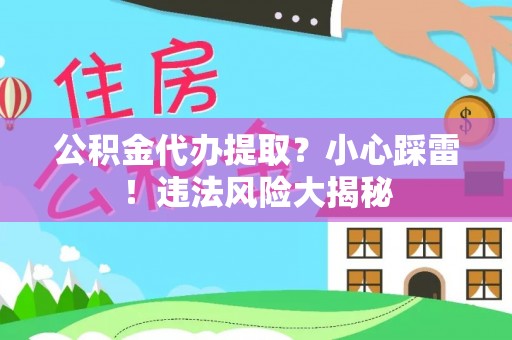 托克逊公积金代办提取？小心踩雷！违法风险大揭秘