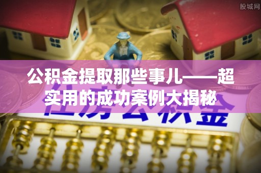 托克逊公积金提取那些事儿——超实用的成功案例大揭秘