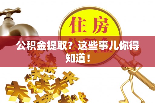 托克逊公积金提取？这些事儿你得知道！