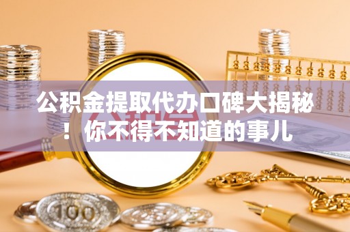 托克逊公积金提取代办口碑大揭秘！你不得不知道的事儿