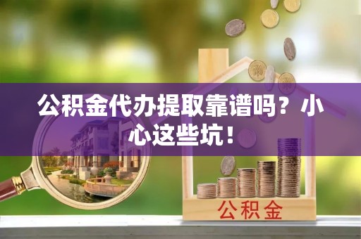 托克逊公积金代办提取靠谱吗？小心这些坑！