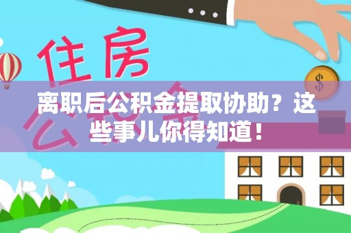 托克逊离职后公积金提取协助？这些事儿你得知道！