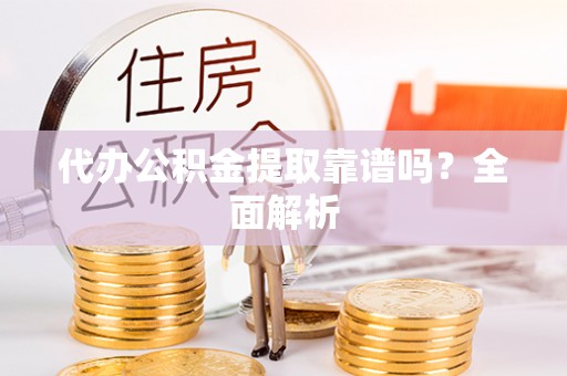 托克逊代办公积金提取靠谱吗？全面解析