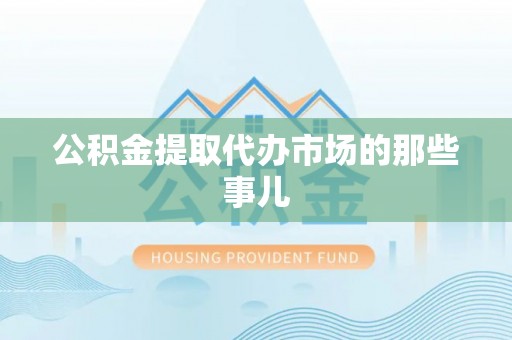 托克逊公积金提取代办市场的那些事儿