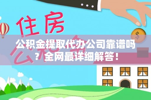 托克逊公积金提取代办公司靠谱吗？全网最详细解答！
