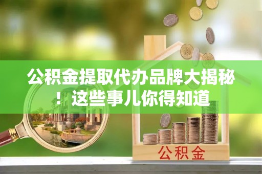 托克逊公积金提取代办品牌大揭秘！这些事儿你得知道