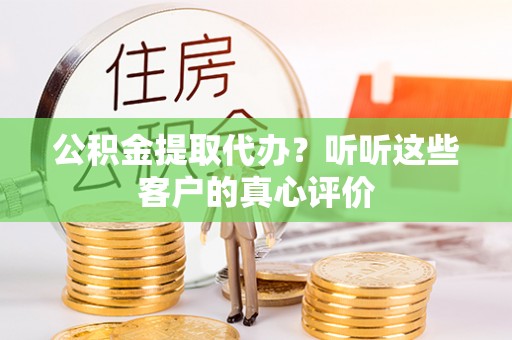 托克逊公积金提取代办？听听这些客户的真心评价
