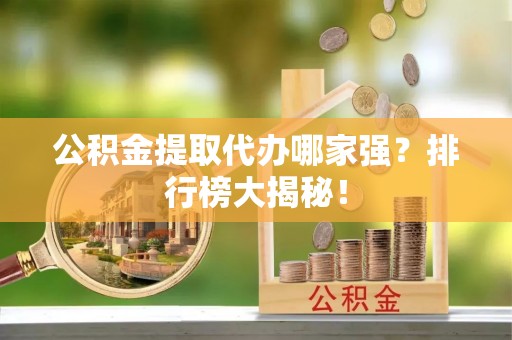 托克逊公积金提取代办哪家强？排行榜大揭秘！