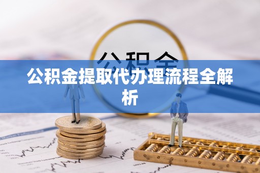 托克逊公积金提取代办理流程全解析