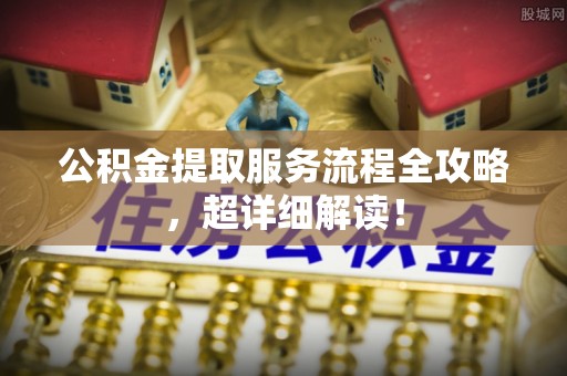 托克逊公积金提取服务流程全攻略，超详细解读！