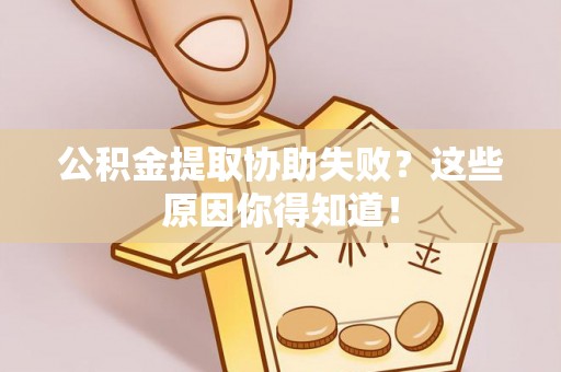 托克逊公积金提取协助失败？这些原因你得知道！