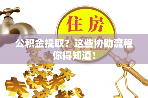 托克逊公积金提取？这些协助流程你得知道！