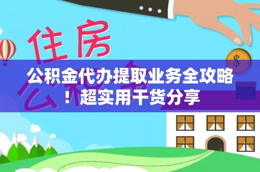 托克逊公积金代办提取业务全攻略！超实用干货分享
