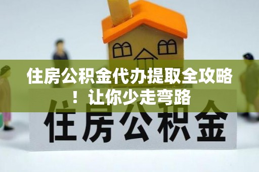 托克逊住房公积金代办提取全攻略！让你少走弯路