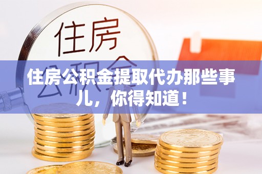 托克逊住房公积金提取代办那些事儿，你得知道！