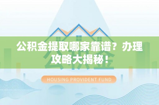 托克逊公积金提取哪家靠谱？办理攻略大揭秘！