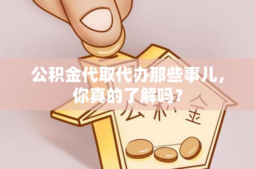 托克逊公积金代取代办那些事儿，你真的了解吗？