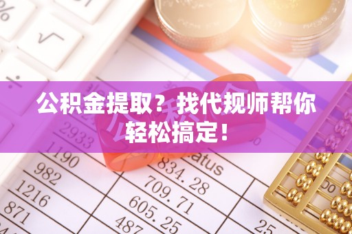 托克逊公积金提取？找代规师帮你轻松搞定！