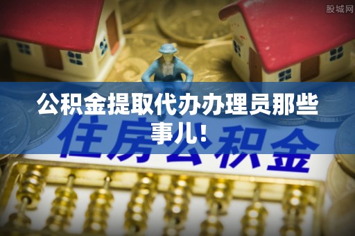 托克逊公积金提取代办办理员那些事儿！