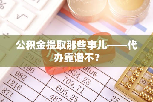 托克逊公积金提取那些事儿——代办靠谱不？