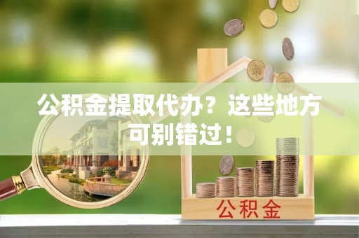 托克逊公积金提取代办？这些地方可别错过！